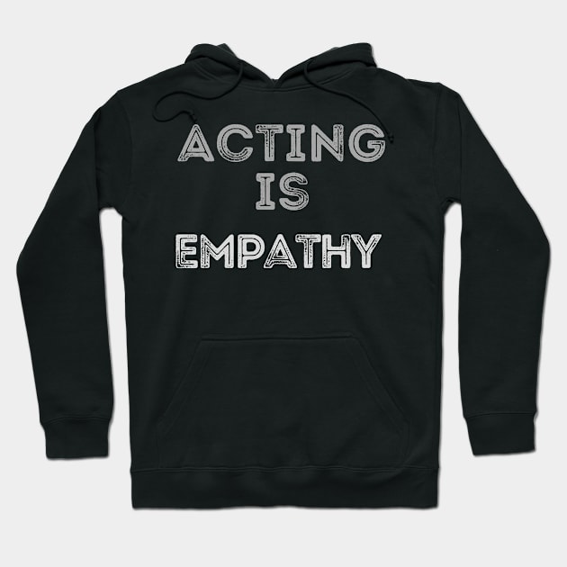 Acting is empathy Hoodie by WearablePSA